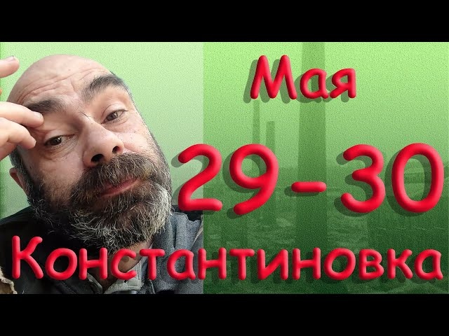29 - 30 мая Константиновка Донецкая область Донбасс