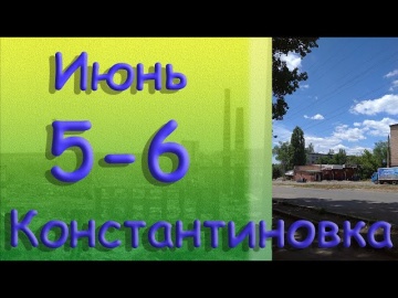 5 - 6 июня Константиновка Донецкая область Донбасс