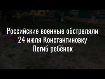 Российские военные обстреляли 24 июля Константиновку. Погиб ребёнок.